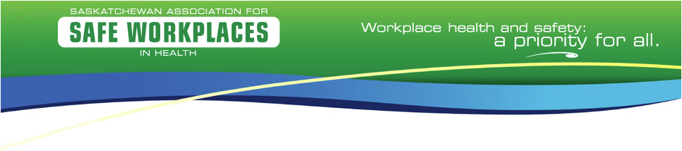 Saskatchewan Association for Safe Workplaces in Health - Workplace Health and safety: a Priority for All